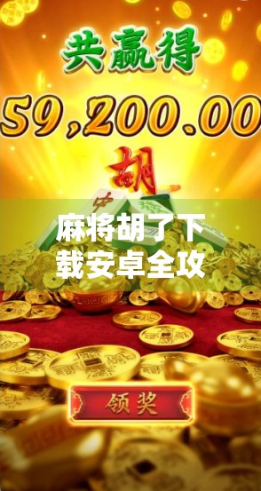 麻将胡了下载安卓全攻略，新手必看！如何轻松上手这款国民级手游？