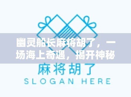 幽灵船长麻将胡了，一场海上奇遇，揭开神秘牌局背后的真相