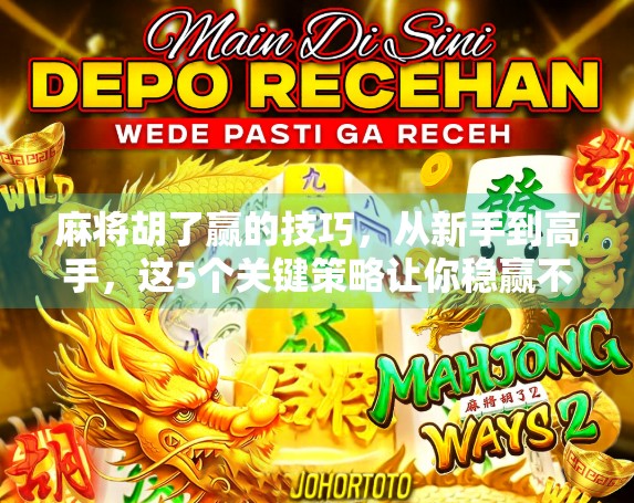 麻将胡了赢的技巧，从新手到高手，这5个关键策略让你稳赢不输！