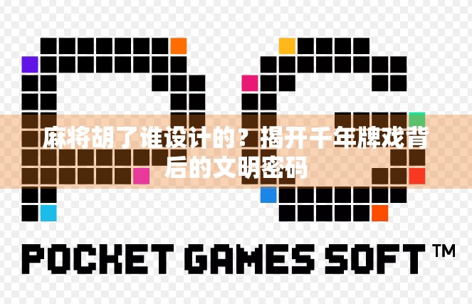 麻将胡了谁设计的？揭开千年牌戏背后的文明密码