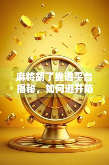 麻将胡了靠谱平台揭秘，如何避开陷阱，找到真正值得信赖的线上牌局？