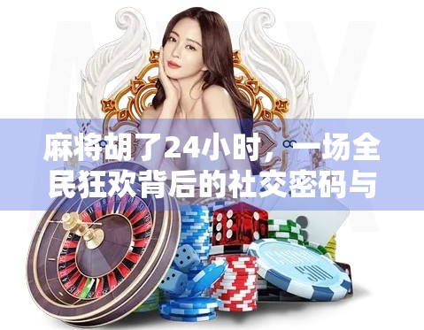 麻将胡了24小时，一场全民狂欢背后的社交密码与心理博弈