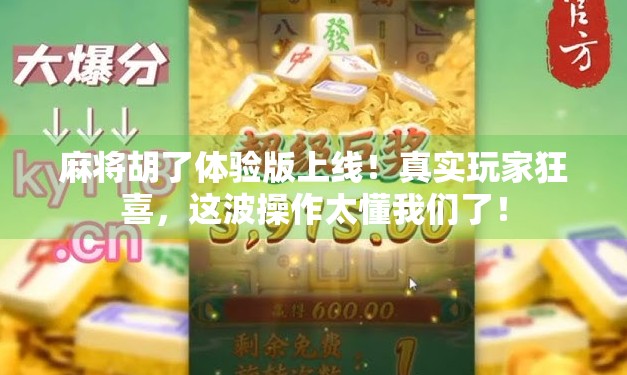 麻将胡了体验版上线！真实玩家狂喜，这波操作太懂我们了！