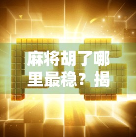 麻将胡了哪里最稳？揭秘高手都在用的三稳打法，新手也能秒变老手！