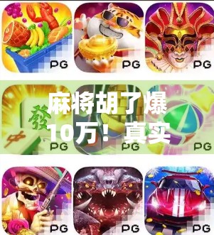 麻将胡了爆10万！真实故事背后的财富密码，普通人也能复制的逆袭路径