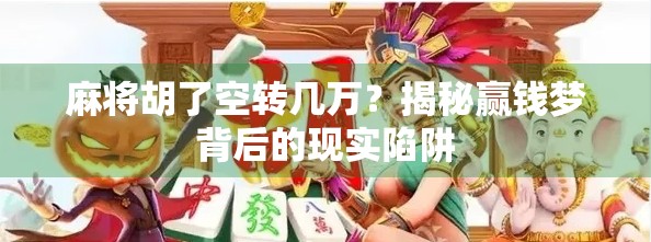麻将胡了空转几万？揭秘赢钱梦背后的现实陷阱