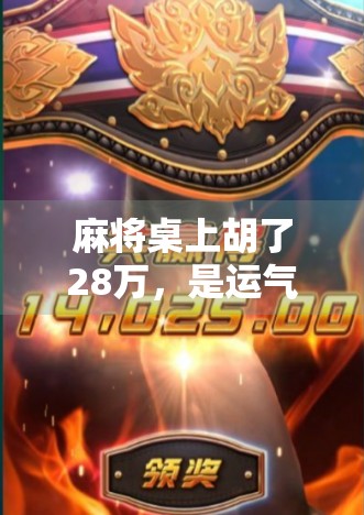 麻将桌上胡了28万，是运气还是陷阱？一场看似幸运的赌博背后，藏着多少普通人难以察觉的真相