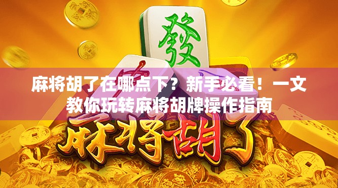 麻将胡了在哪点下？新手必看！一文教你玩转麻将胡牌操作指南