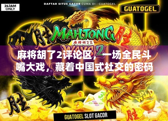 麻将胡了2评论区，一场全民斗嘴大戏，藏着中国式社交的密码