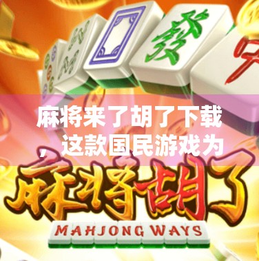 麻将来了胡了下载，这款国民游戏为何在短视频时代依然火出圈？