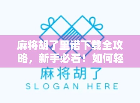 麻将胡了里诺下载全攻略，新手必看！如何轻松上手这款国民级休闲游戏？