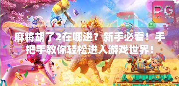 麻将胡了2在哪进？新手必看！手把手教你轻松进入游戏世界！