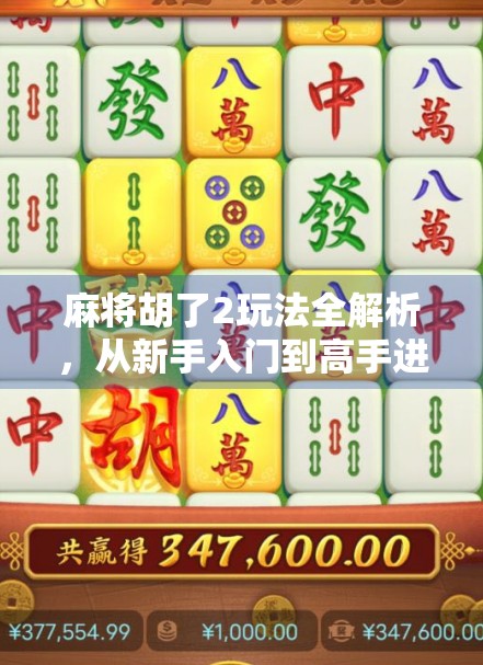 麻将胡了2玩法全解析，从新手入门到高手进阶，教你玩转这款国民级休闲游戏！