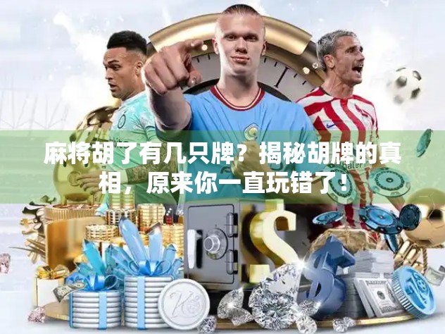 麻将胡了有几只牌？揭秘胡牌的真相，原来你一直玩错了！