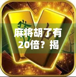麻将胡了有20倍？揭秘20倍胡牌背后的玄机与真相！