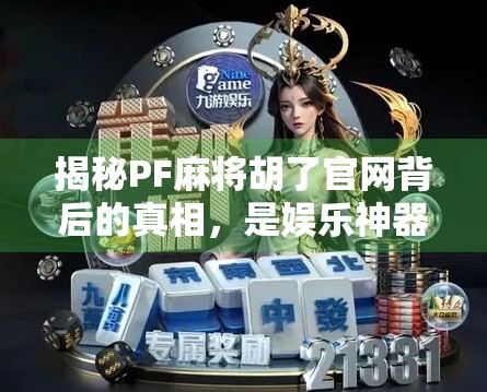 揭秘PF麻将胡了官网背后的真相，是娱乐神器还是陷阱？