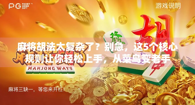 麻将胡法太复杂了？别急，这5个核心规则让你轻松上手，从菜鸟变老手