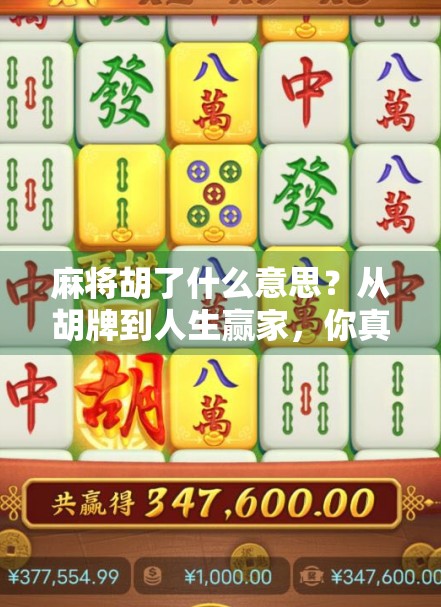 麻将胡了什么意思？从胡牌到人生赢家，你真的懂这句老话背后的玄机吗？
