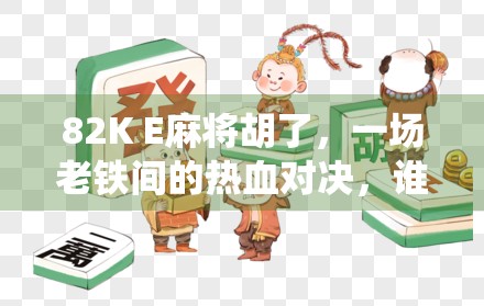 82K E麻将胡了，一场老铁间的热血对决，谁说传统游戏不性感？