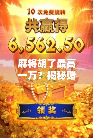 麻将胡了最高一万？揭秘赌局背后的财富幻觉与真实代价！