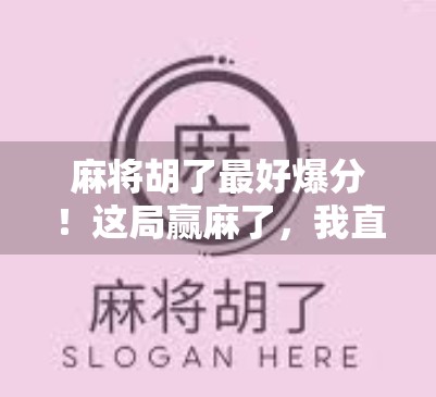 麻将胡了最好爆分！这局赢麻了，我直接笑出腹肌！