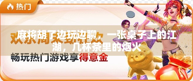 麻将胡了边玩边聊，一张桌子上的江湖，几杯茶里的烟火