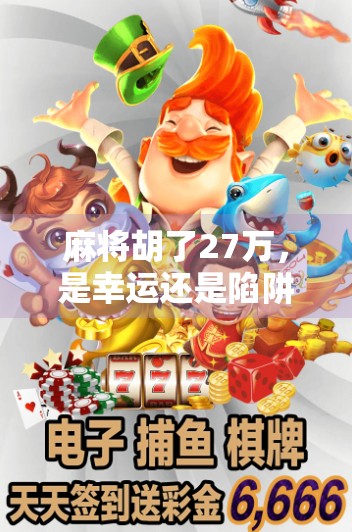 麻将胡了27万，是幸运还是陷阱？揭秘一局翻盘背后的真相