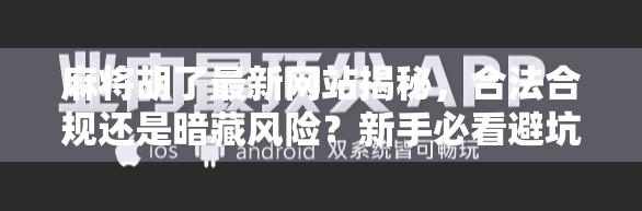 麻将胡了最新网站揭秘，合法合规还是暗藏风险？新手必看避坑指南！