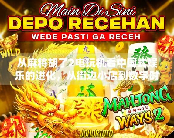 从麻将胡了2电玩机看中国式娱乐的进化，从街边小店到数字时代的全民狂欢