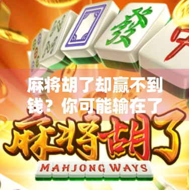 麻将胡了却赢不到钱？你可能输在了这3个细节上！