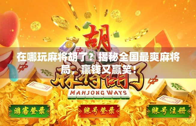 在哪玩麻将胡了？揭秘全国最爽麻将局，赢钱又赢笑！