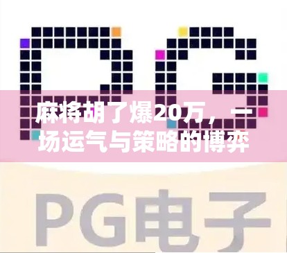 麻将胡了爆20万，一场运气与策略的博弈，普通人也能逆袭的奇迹时刻！