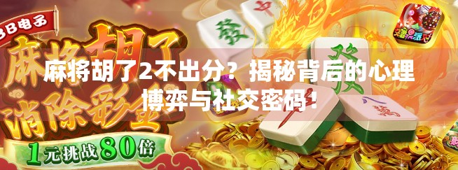 麻将胡了2不出分？揭秘背后的心理博弈与社交密码！