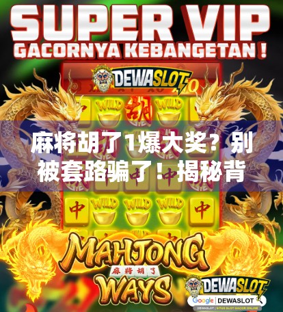 麻将胡了1爆大奖？别被套路骗了！揭秘背后的心理陷阱与真实收益