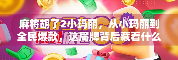 麻将胡了2小玛丽，从小玛丽到全民爆款，这局牌背后藏着什么秘密？