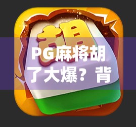 PG麻将胡了大爆？背后藏着的不只是运气，还有这些你没看懂的套路！