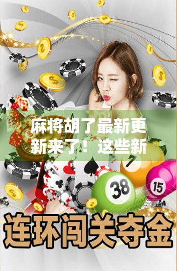 麻将胡了最新更新来了！这些新功能让你打牌更爽、赢钱更快！