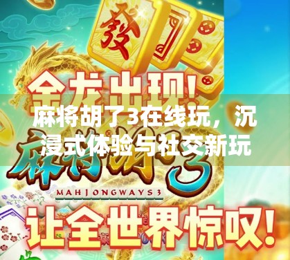 麻将胡了3在线玩,沉浸式体验与社交新玩法的完美融合 麻将胡了3在线玩,沉浸式体验与社交新玩法的完美融合