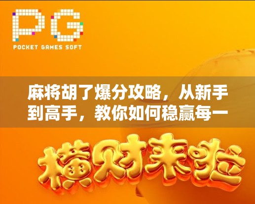 麻将胡了爆分攻略，从新手到高手，教你如何稳赢每一局！