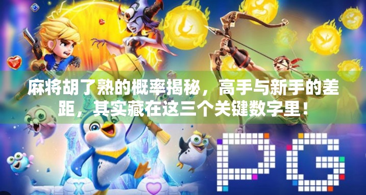 麻将胡了熟的概率揭秘，高手与新手的差距，其实藏在这三个关键数字里！