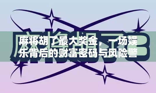 麻将胡了最大奖金，一场娱乐背后的财富密码与风险警示
