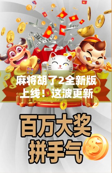 麻将胡了2全新版上线！这波更新，让老玩家都忍不住再战一局！