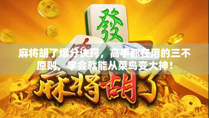 麻将胡了爆分诀窍，高手都在用的三不原则，学会就能从菜鸟变大神！