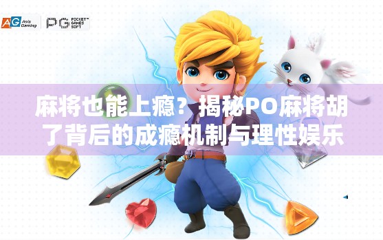 麻将也能上瘾？揭秘PO麻将胡了背后的成瘾机制与理性娱乐建议