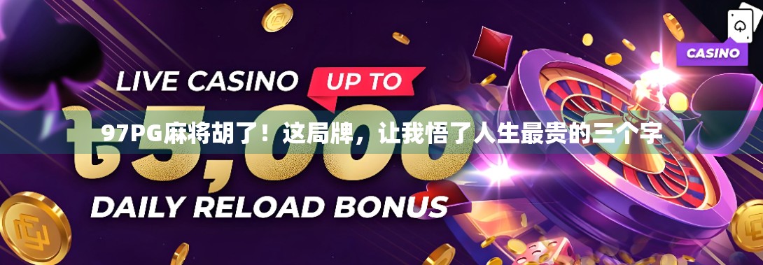 97PG麻将胡了！这局牌，让我悟了人生最贵的三个字