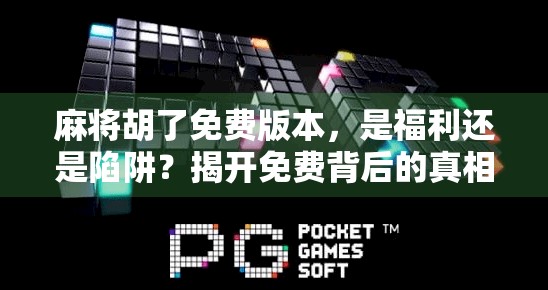 麻将胡了免费版本，是福利还是陷阱？揭开免费背后的真相！