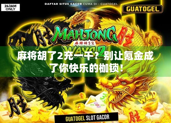 麻将胡了2充一千？别让氪金成了你快乐的枷锁！