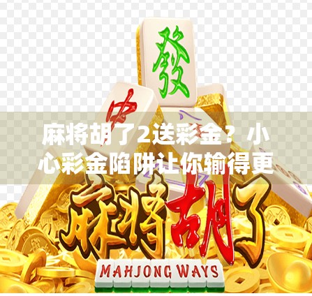 麻将胡了2送彩金？小心彩金陷阱让你输得更惨！