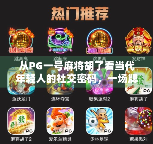 从PG一号麻将胡了看当代年轻人的社交密码，一场牌局里的情绪共振与身份认同