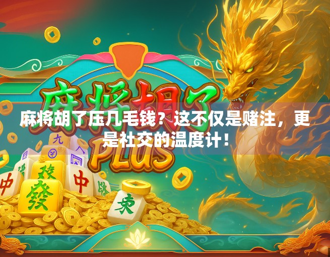 麻将胡了压几毛钱？这不仅是赌注，更是社交的温度计！